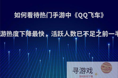 如何看待热门手游中《QQ飞车》手游热度下降最快，活跃人数已不足之前一半?