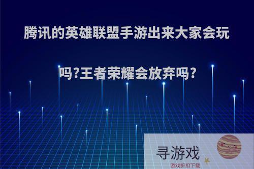 腾讯的英雄联盟手游出来大家会玩吗?王者荣耀会放弃吗?