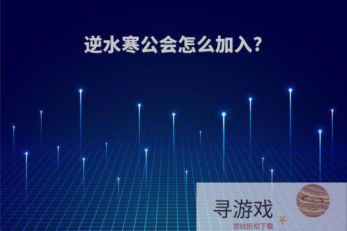 逆水寒公会怎么加入?