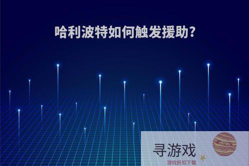 哈利波特如何触发援助?