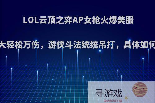 LOL云顶之弈AP女枪火爆美服，一大轻松万伤，游侠斗法统统吊打，具体如何操作?
