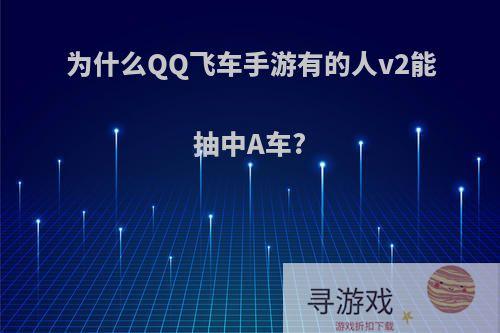 为什么QQ飞车手游有的人v2能抽中A车?