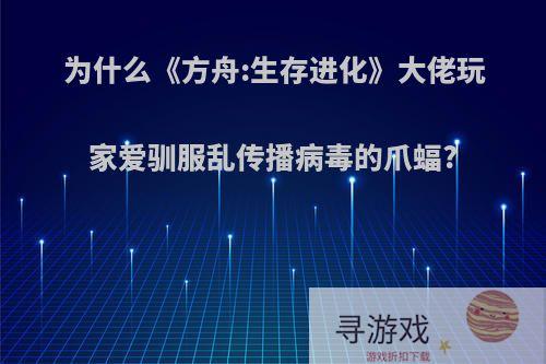 为什么《方舟:生存进化》大佬玩家爱驯服乱传播病毒的爪蝠?