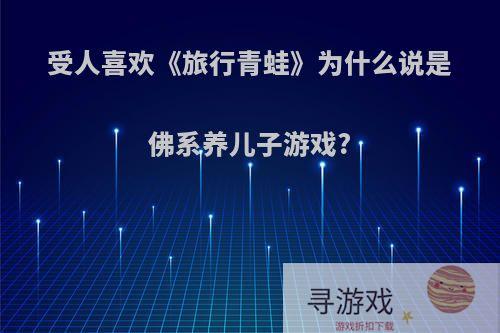 受人喜欢《旅行青蛙》为什么说是佛系养儿子游戏?