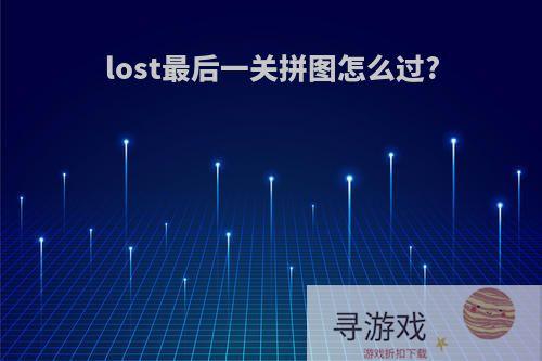 lost最后一关拼图怎么过?