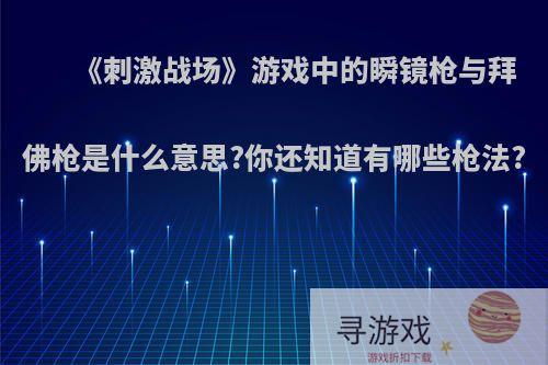 《刺激战场》游戏中的瞬镜枪与拜佛枪是什么意思?你还知道有哪些枪法?