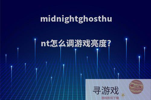 midnightghosthunt怎么调游戏亮度?