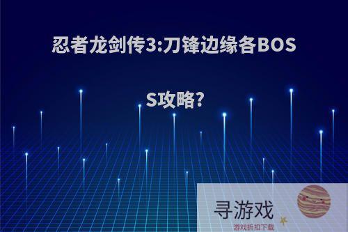 忍者龙剑传3:刀锋边缘各BOSS攻略?