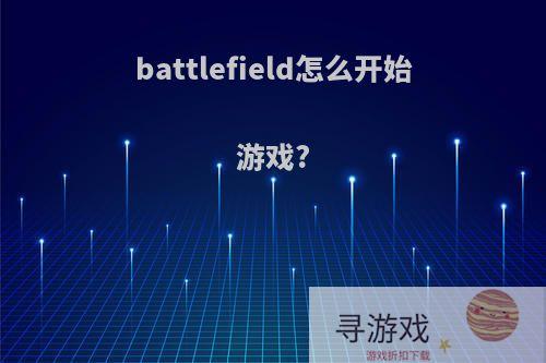 battlefield怎么开始游戏?