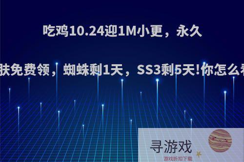 吃鸡10.24迎1M小更，永久皮肤免费领，蜘蛛剩1天，SS3剩5天!你怎么看?