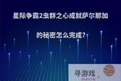 星际争霸2虫群之心成就萨尔那加的秘密怎么完成?