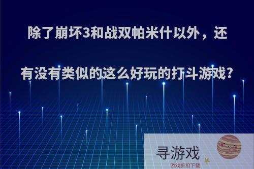 除了崩坏3和战双帕米什以外，还有没有类似的这么好玩的打斗游戏?