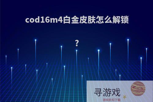 cod16m4白金皮肤怎么解锁?