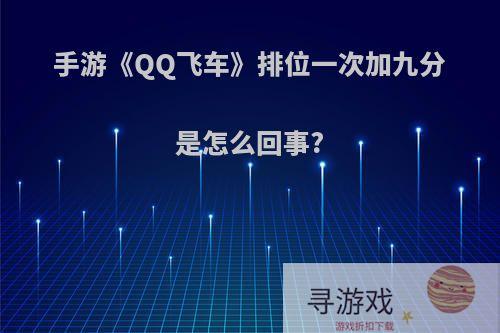 手游《QQ飞车》排位一次加九分是怎么回事?