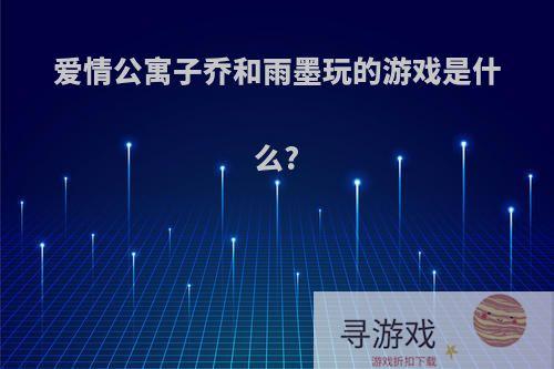 爱情公寓子乔和雨墨玩的游戏是什么?