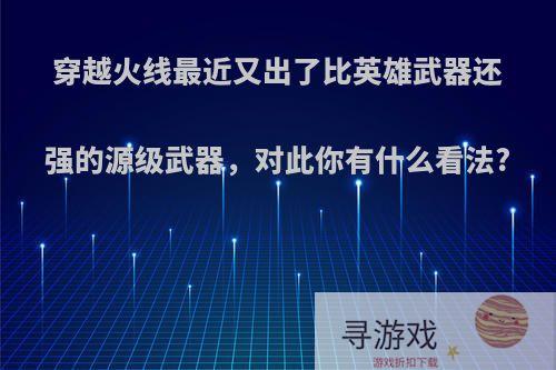 穿越火线最近又出了比英雄武器还强的源级武器，对此你有什么看法?