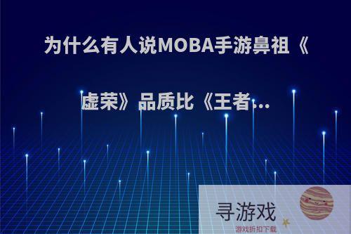 为什么有人说MOBA手游鼻祖《虚荣》品质比《王者...