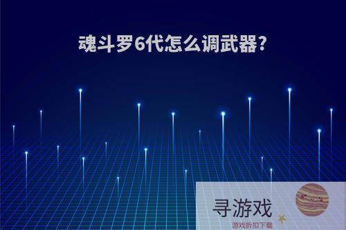 魂斗罗6代怎么调武器?