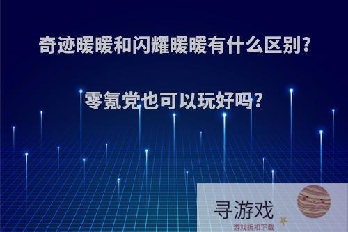 奇迹暖暖和闪耀暖暖有什么区别?零氪党也可以玩好吗?