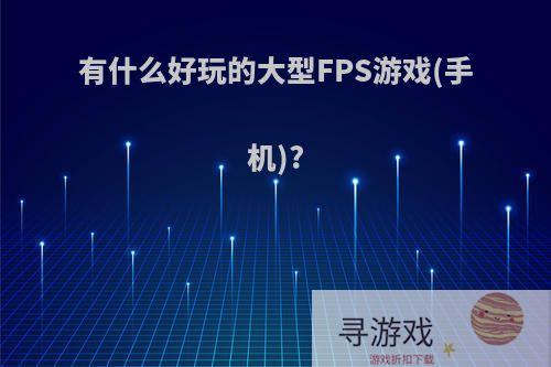 有什么好玩的大型FPS游戏(手机)?