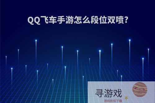 QQ飞车手游怎么段位双喷?