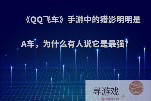 《QQ飞车》手游中的猎影明明是A车，为什么有人说它是最强?