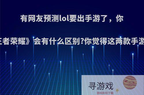 有网友预测lol要出手游了，你觉得它和《王者荣耀》会有什么区别?你觉得这两款手游哪个会更火?