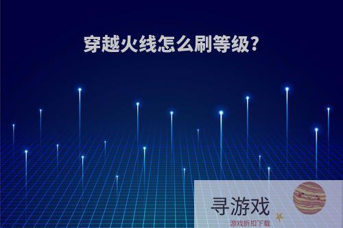 穿越火线怎么刷等级?