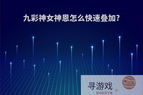 九彩神女神恩怎么快速叠加?