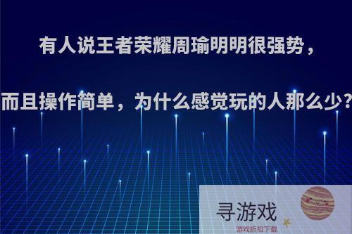 有人说王者荣耀周瑜明明很强势，而且操作简单，为什么感觉玩的人那么少?