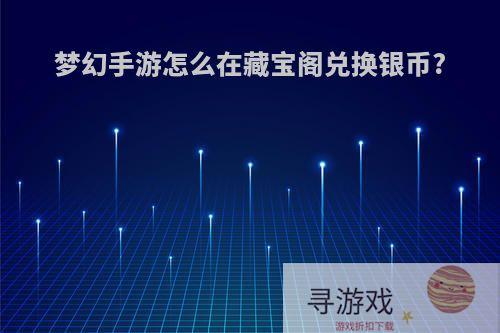 梦幻手游怎么在藏宝阁兑换银币?