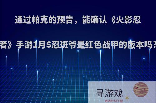 通过帕克的预告，能确认《火影忍者》手游1月S忍斑爷是红色战甲的版本吗?