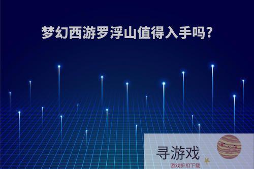 梦幻西游罗浮山值得入手吗?