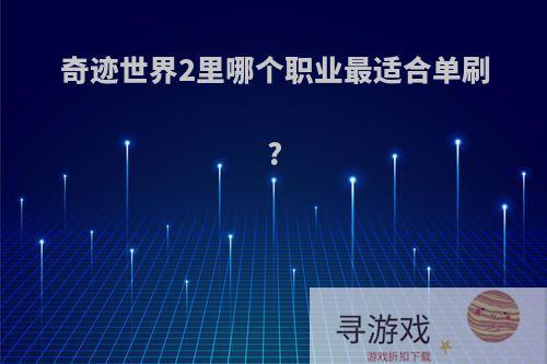奇迹世界2里哪个职业最适合单刷?