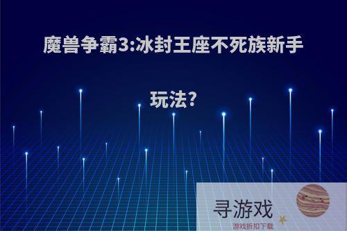 魔兽争霸3:冰封王座不死族新手玩法?