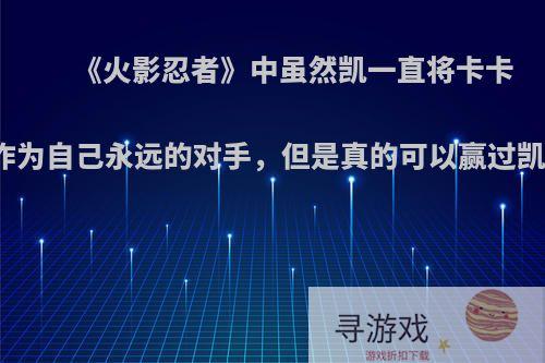 《火影忍者》中虽然凯一直将卡卡西作为自己永远的对手，但是真的可以赢过凯吗?