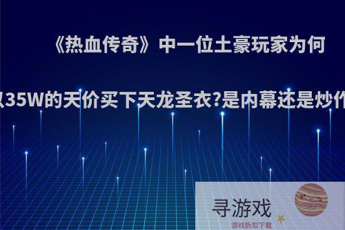 《热血传奇》中一位土豪玩家为何以35W的天价买下天龙圣衣?是内幕还是炒作?