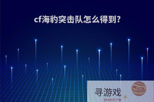 cf海豹突击队怎么得到?