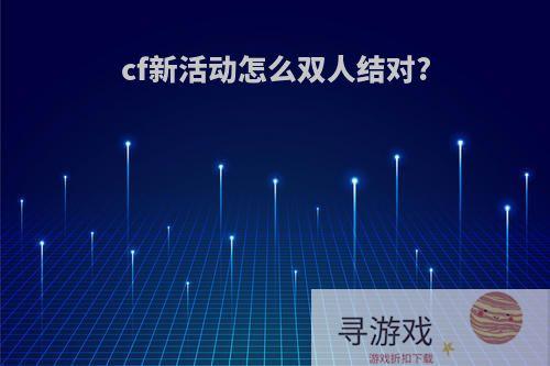 cf新活动怎么双人结对?