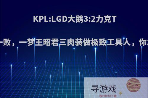 KPL:LGD大鹅3:2力克TS未尝一败，一梦王昭君三肉装做极致工具人，你怎么看?