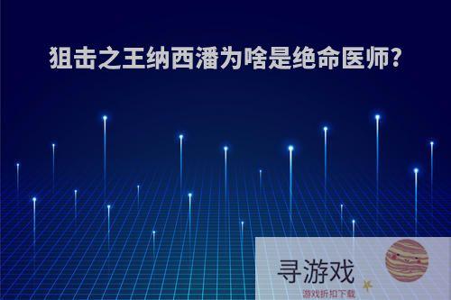 狙击之王纳西潘为啥是绝命医师?