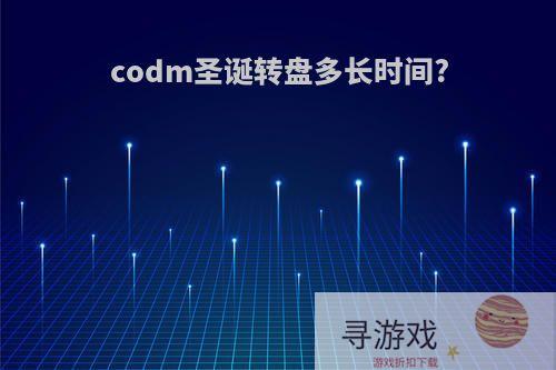 codm圣诞转盘多长时间?