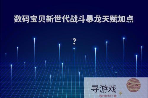 数码宝贝新世代战斗暴龙天赋加点?