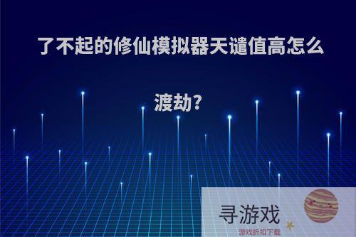 了不起的修仙模拟器天谴值高怎么渡劫?