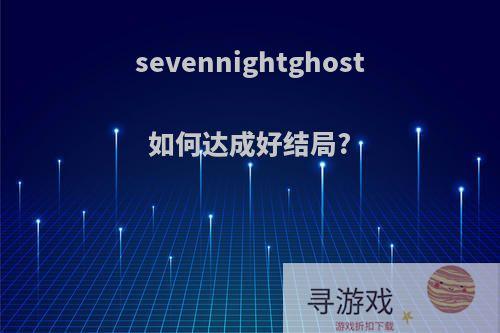 sevennightghost如何达成好结局?