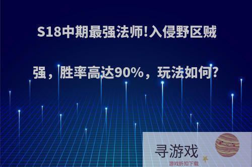 S18中期最强法师!入侵野区贼强，胜率高达90%，玩法如何?