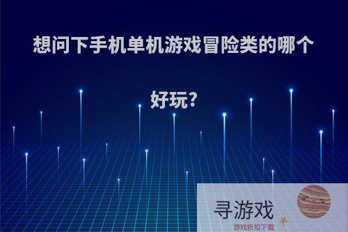 想问下手机单机游戏冒险类的哪个好玩?