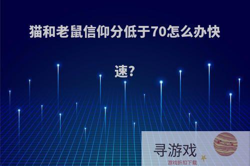 猫和老鼠信仰分低于70怎么办快速?