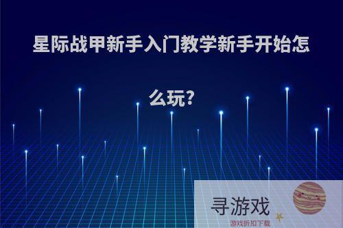 星际战甲新手入门教学新手开始怎么玩?