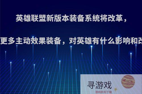 英雄联盟新版本装备系统将改革，增加更多主动效果装备，对英雄有什么影响和改变?